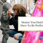 Moms: You Don’t Have To Be Perfect