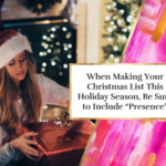 When Making Your Christmas List This Holiday Season, Be Sure to Include “Presence”