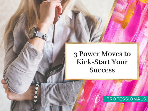 3 Power Moves to Kick-Start Your Success