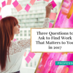 Three Questions to Ask to Find Work That Matters to You in 2017