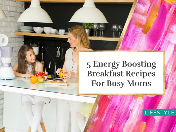 5 Energy Boosting Breakfast Recipes For Busy Moms