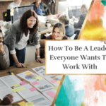 How To Be A Leader Everyone Wants To Work With