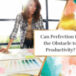 Can Perfection Be the Obstacle to Productivity?