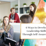 6 Ways to Develop Leadership Skills Through Self-Awareness
