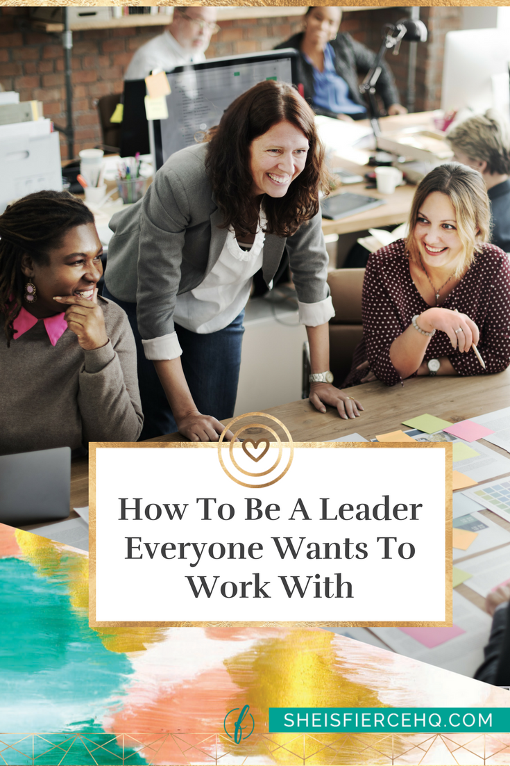 How To Be A Leader Everyone Wants To Work With | She Is Fierce!